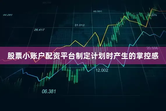 股票小账户配资平台制定计划时产生的掌控感