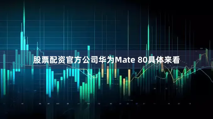 股票配资官方公司华为Mate 80具体来看