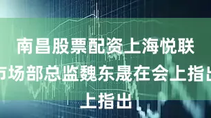 南昌股票配资上海悦联市场部总监魏东晟在会上指出